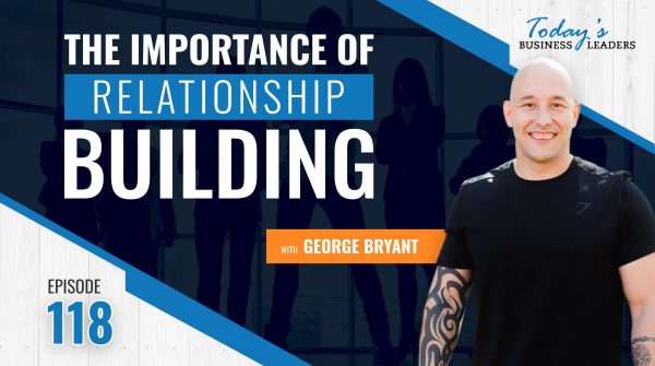 The Importance of Relationship Building – (Episode 118)