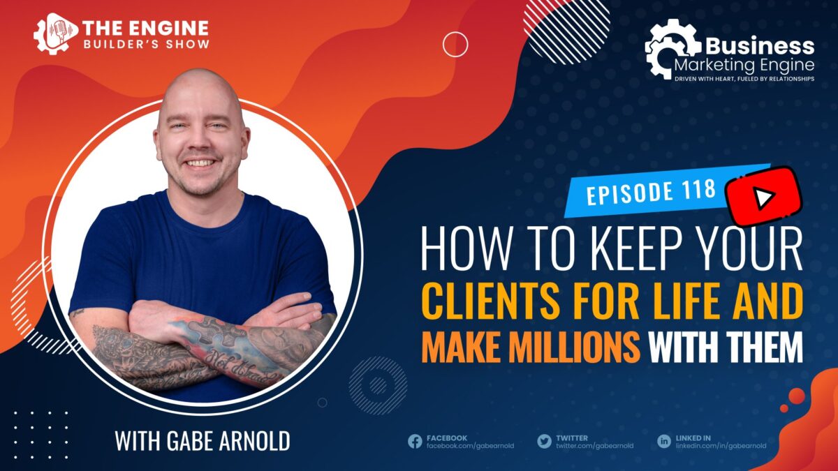 , How to Keep Your Clients For Life and Make Millions With Them &#8211; (Episode 118), Business Marketing Engine